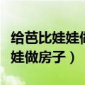 给芭比娃娃做房子怎么做才更漂亮（给芭比娃娃做房子）