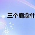 三个鹿念什么鱼的名字（三个鹿念什么）