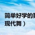 简单好学的舞蹈现代舞教程（简单好学的舞蹈现代舞）