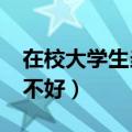 在校大学生当兵好不好?（在校大学生当兵好不好）