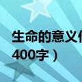生命的意义作文400字高中（生命的意义作文400字）
