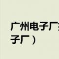 广州电子厂招聘信息最新招聘2023（广州电子厂）