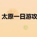 太原一日游攻略路线（太原一日游哪里好玩）