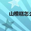 山楂糕怎么吃的做法（山楂糕怎么吃）