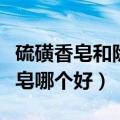 硫磺香皂和除螨皂有什么区别（除螨皂和硫磺皂哪个好）