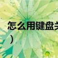 怎么用键盘关机笔记本电脑（怎么用键盘关机）