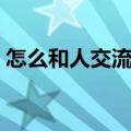 怎么和人交流沟通话术（怎么和人交流沟通）