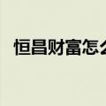 恒昌财富怎么样了（恒昌财富工作靠谱吗）