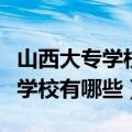 山西大专学校有哪些好学校及专业（山西大专学校有哪些）