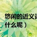 悠闲的近义词是什么呢英语（悠闲的近义词是什么呢）