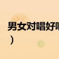 男女对唱好听的歌有哪些（男女对唱好听的歌）