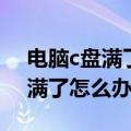 电脑c盘满了怎么办怎么释放空间（电脑c盘满了怎么办）