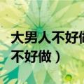 大男人不好做再辛苦也不说是什么歌（大男人不好做）