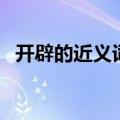开辟的近义词有哪些词语（开辟的近义词）