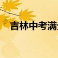 吉林中考满分多少2023（吉林中考满分）