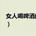 女人喝啤酒的5大好处（女人喝啤酒会发胖吗）
