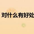对什么有好处英语造句（对什么有好处英语）