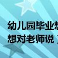 幼儿园毕业想对老师说的心里话（幼儿园毕业想对老师说）