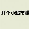 开个小超市赚钱吗现在（开个小超市赚钱吗）