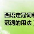 西语定冠词和不定冠词的用法（定冠词和不定冠词的用法）