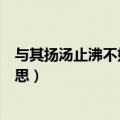 与其扬汤止沸不如釜底抽薪是什么意思（釜底抽薪是什么意思）