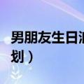 男朋友生日浪漫惊喜攻略（男朋友生日惊喜策划）