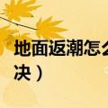 地面返潮怎么快速弄干（地面返潮现象如何解决）