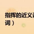 指挥的近义词是什么(最佳答案)（指挥的近义词）