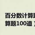 百分数计算题100道简便计算脱式（百分数计算题100道）