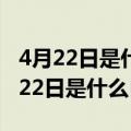 4月22日是什么日子?我们应该做些什么（4月22日是什么日）
