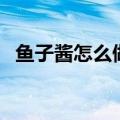 鱼子酱怎么做出来的视频（鱼子酱怎么做）