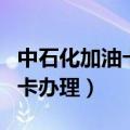 中石化加油卡办理需要充值多少（中石化加油卡办理）