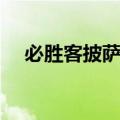 必胜客披萨价格菜单（必胜客披萨价格）
