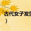 古代女子发型大全图解（古代龙阳十八式图解）