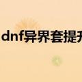 dnf异界套提升最大的职业（dnf异界爆什么）
