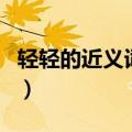 轻轻的近义词和反义词是什么（轻轻的近义词）