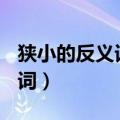 狭小的反义词是什么(最佳答案)（狭小的反义词）