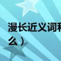 漫长近义词和反义词是什么（漫长近义词是什么）