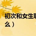 初次和女生聊天聊什么（初次和女生聊天说什么）