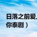 日落之前爱上你 电视剧 泰国（日落之前爱上你泰剧）