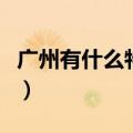广州有什么特产送人吃（广州有什么特产送人）