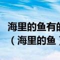 海里的鱼有的像什么有的像什么还有的像什么（海里的鱼）