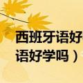 西班牙语好学吗 一般多久可以学会（西班牙语好学吗）