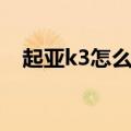 起亚k3怎么样值得买吗（起亚k3怎么样）