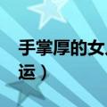 手掌厚的女人命运好不好?（手掌厚的女人命运）