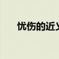 忧伤的近义词有哪些（忧伤的近义词）