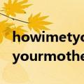 howimetyourmother在线观看（howimetyourmother）