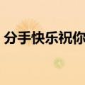 分手快乐祝你快乐英文（分手快乐祝你快乐）