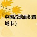 中国占地面积最大的城市排名前十名（中国占地面积最大的城市）