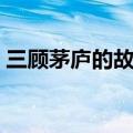 三顾茅庐的故事情节概括（三顾茅庐的故事）